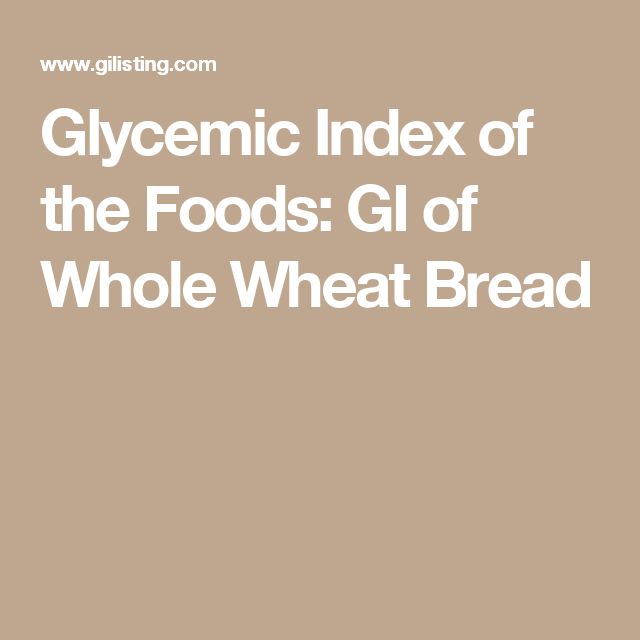 Glycemic Index of the Foods: GI of Whole Wheat Bread