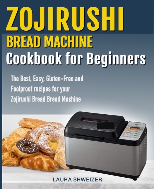 Zojirushi Bread Machine Cookbook for beginners : The Best, Easy, Gluten ...